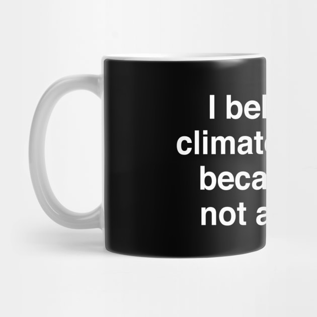 I Believe in Climate Change Because I'm Not an Idiot by InformationRetrieval